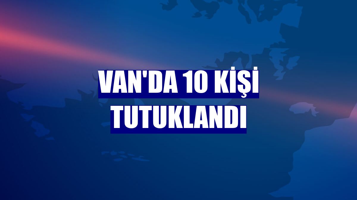 Van'da 10 kişi tutuklandı