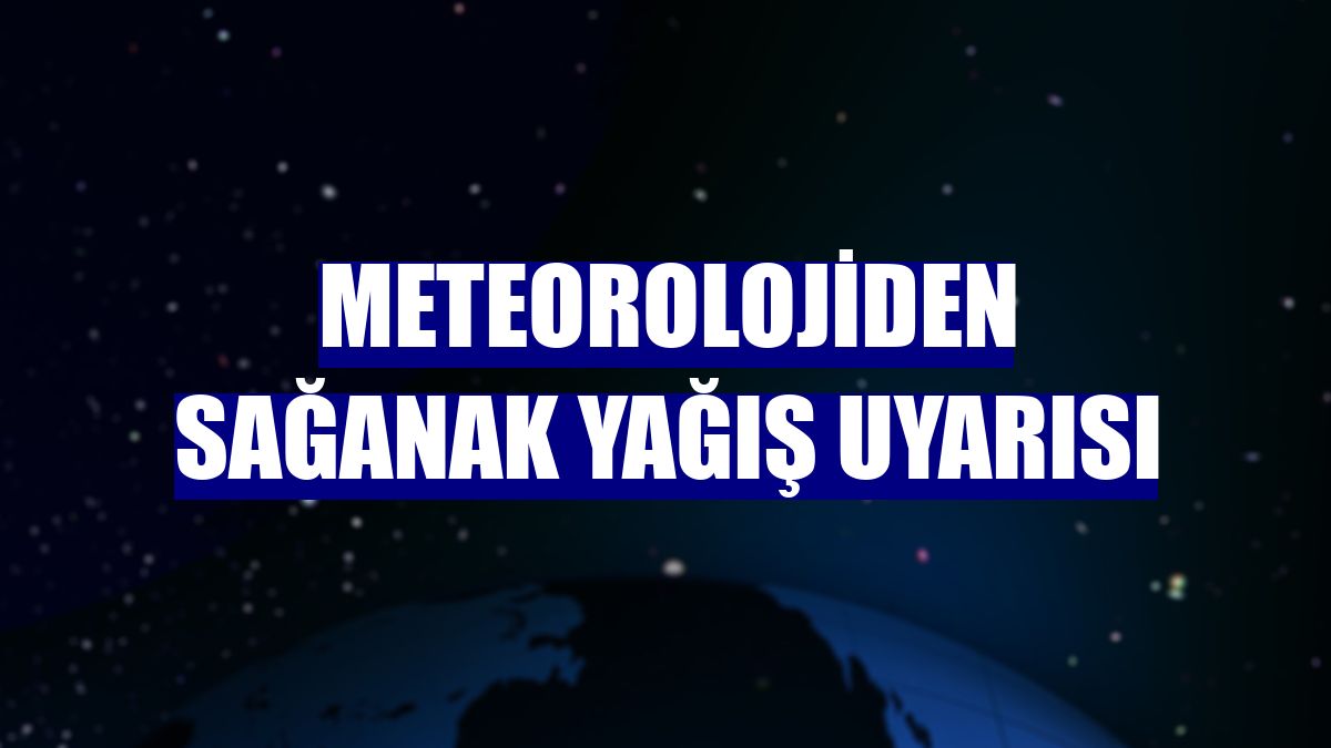 Meteorolojiden sağanak yağış uyarısı