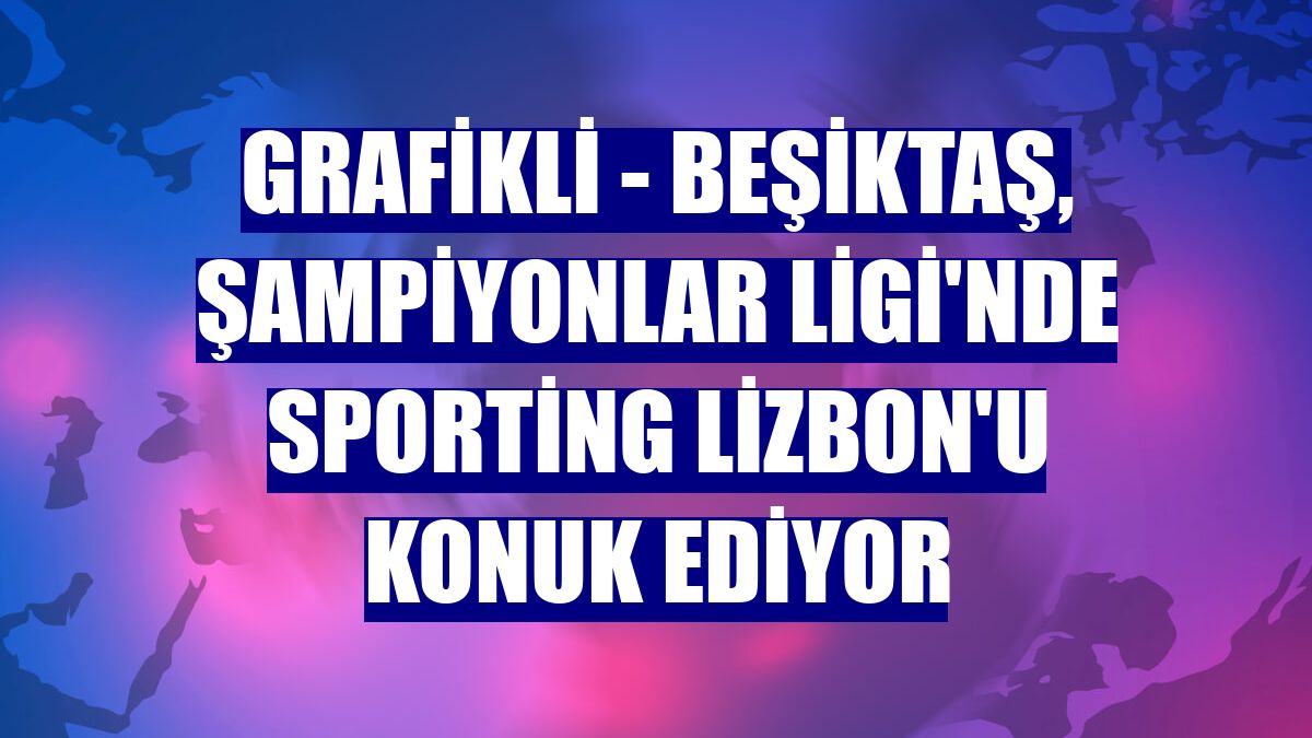 GRAFİKLİ - Beşiktaş, Şampiyonlar Ligi'nde Sporting Lizbon'u konuk ediyor