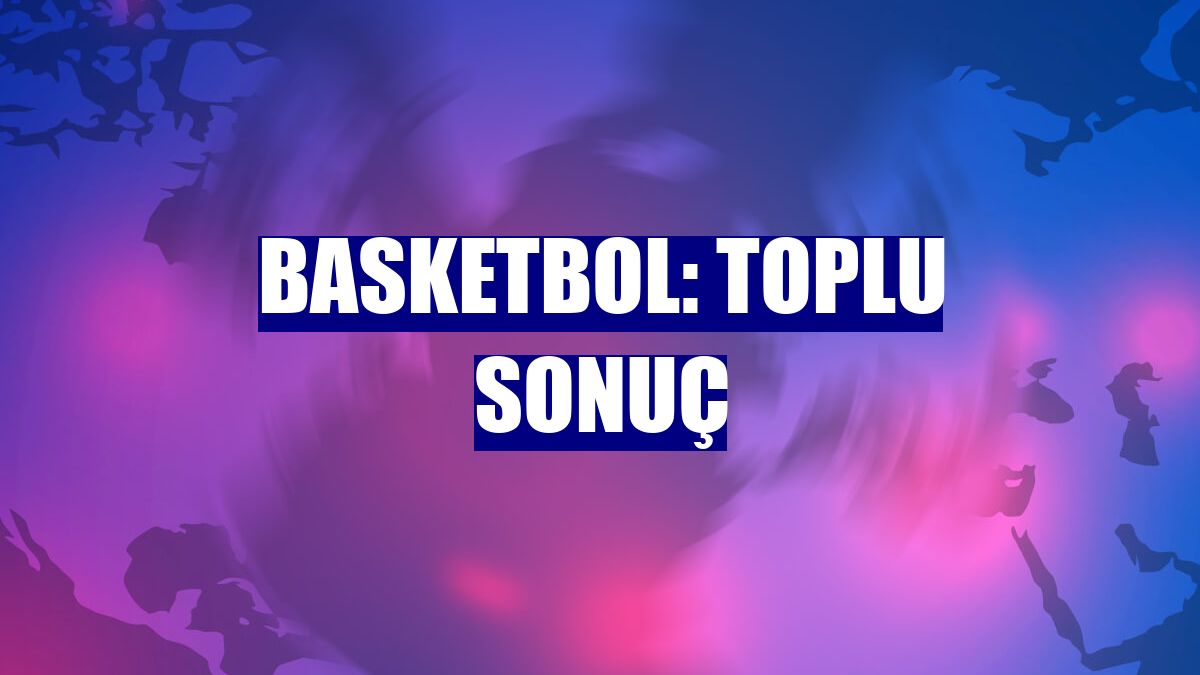 Basketbol: Toplu sonuç