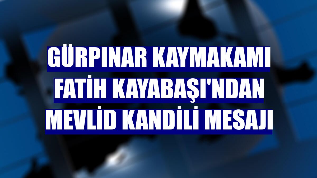 Gürpınar Kaymakamı Fatih Kayabaşı'ndan Mevlid Kandili mesajı