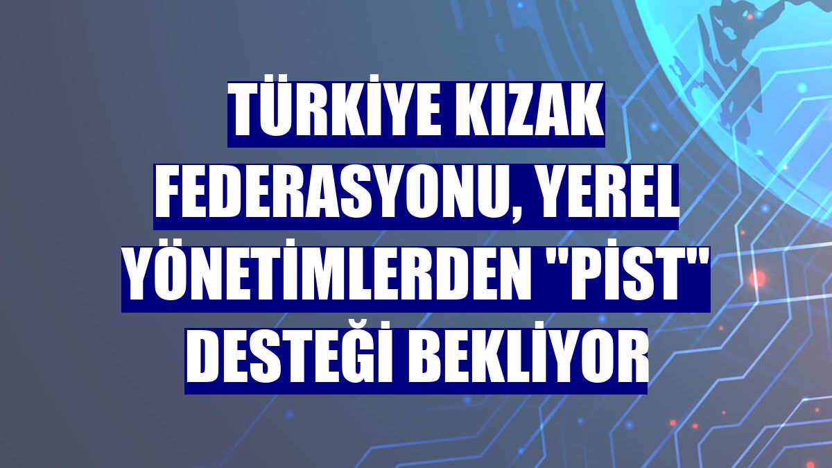 Türkiye Kızak Federasyonu, yerel yönetimlerden "pist" desteği bekliyor