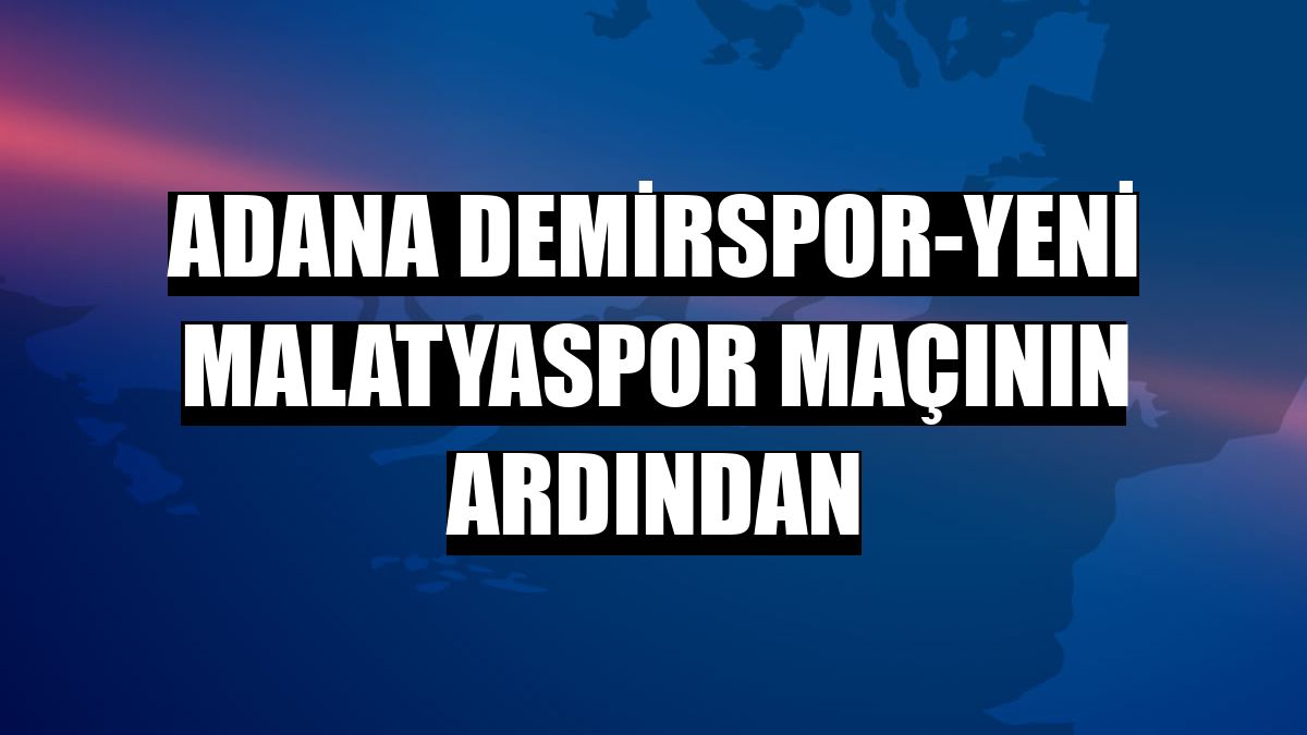 Adana Demirspor-Yeni Malatyaspor maçının ardından