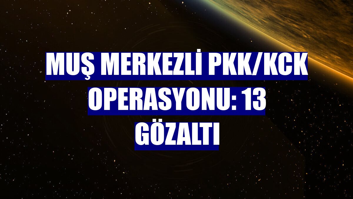Muş merkezli PKK/KCK operasyonu: 13 gözaltı