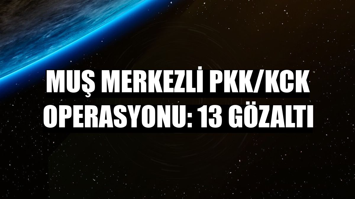 Muş merkezli PKK/KCK operasyonu: 13 gözaltı