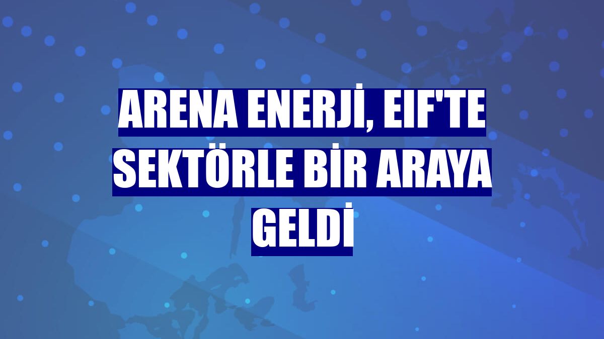 Arena Enerji, EIF'te sektörle bir araya geldi