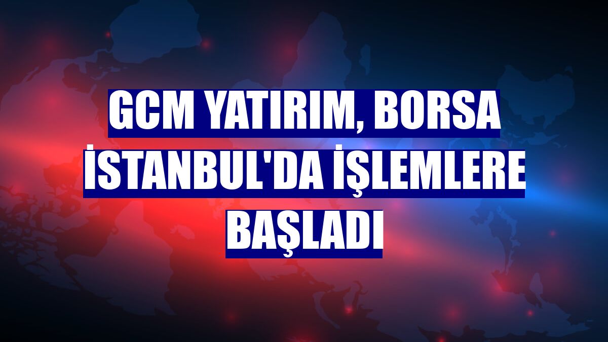 GCM Yatırım, Borsa İstanbul'da işlemlere başladı