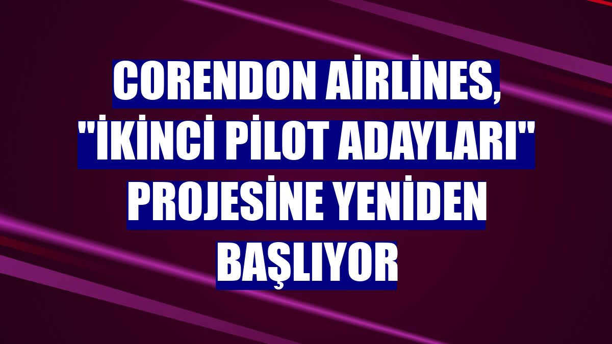 Corendon Airlines, "İkinci Pilot Adayları" projesine yeniden başlıyor