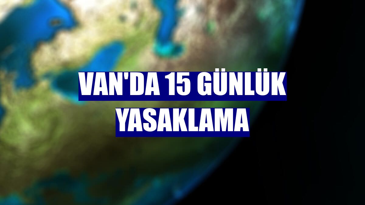 Van'da 15 günlük yasaklama