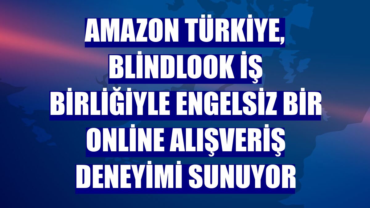 Amazon Türkiye, BlindLook iş birliğiyle engelsiz bir online alışveriş deneyimi sunuyor
