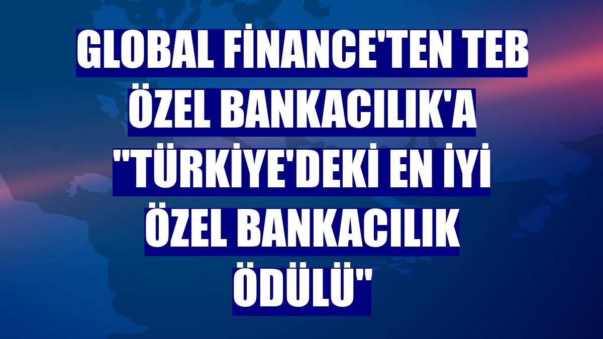 Global Finance'ten TEB Özel Bankacılık'a "Türkiye'deki En İyi Özel Bankacılık Ödülü"