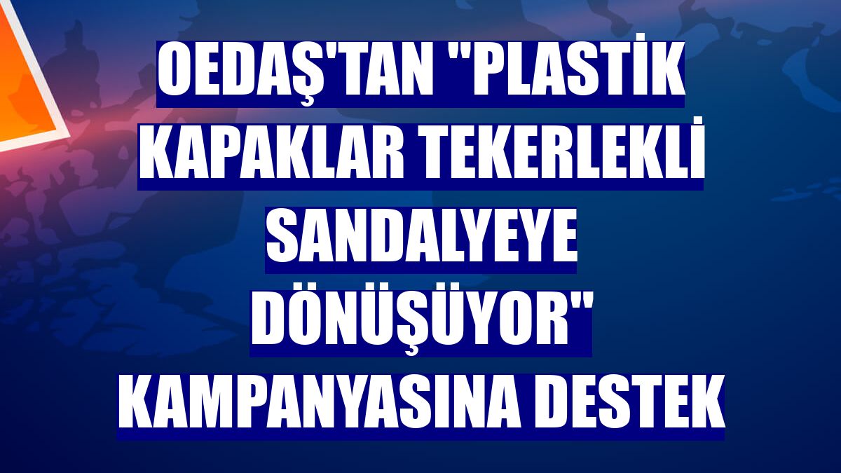 OEDAŞ'tan "Plastik Kapaklar Tekerlekli Sandalyeye Dönüşüyor" kampanyasına destek