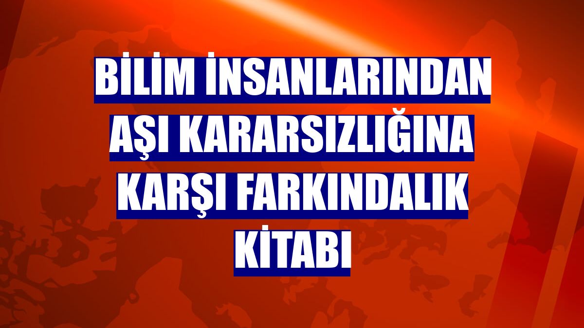 Bilim insanlarından aşı kararsızlığına karşı farkındalık kitabı