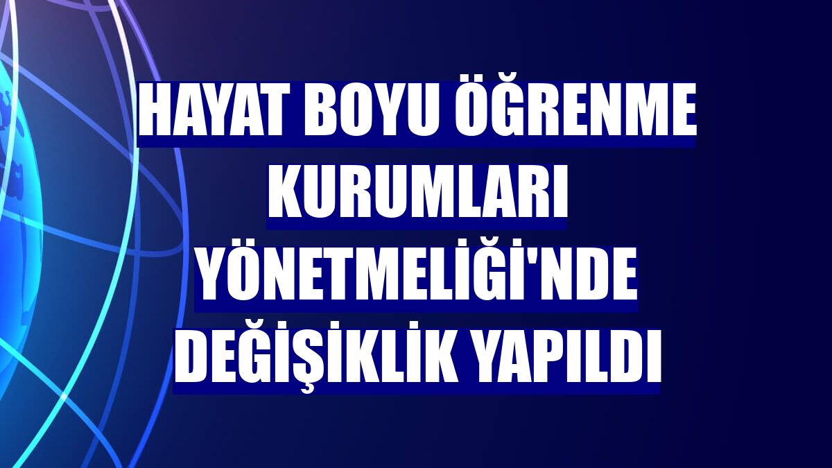Hayat Boyu Öğrenme Kurumları Yönetmeliği'nde değişiklik yapıldı