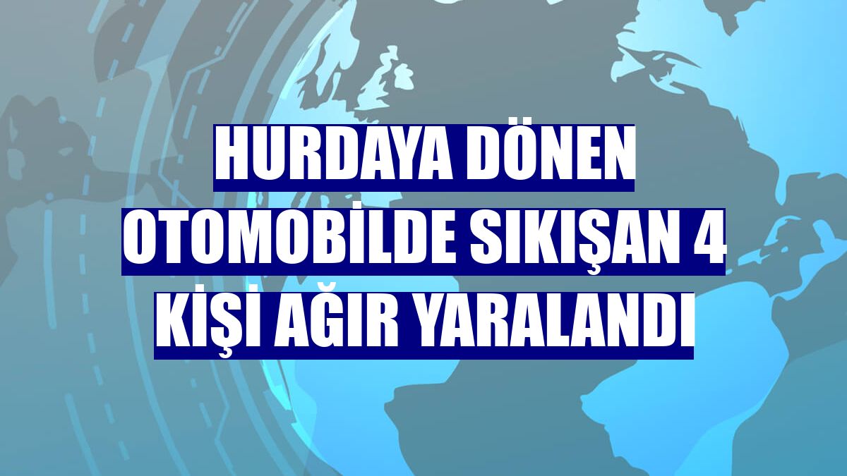 Hurdaya dönen otomobilde sıkışan 4 kişi ağır yaralandı