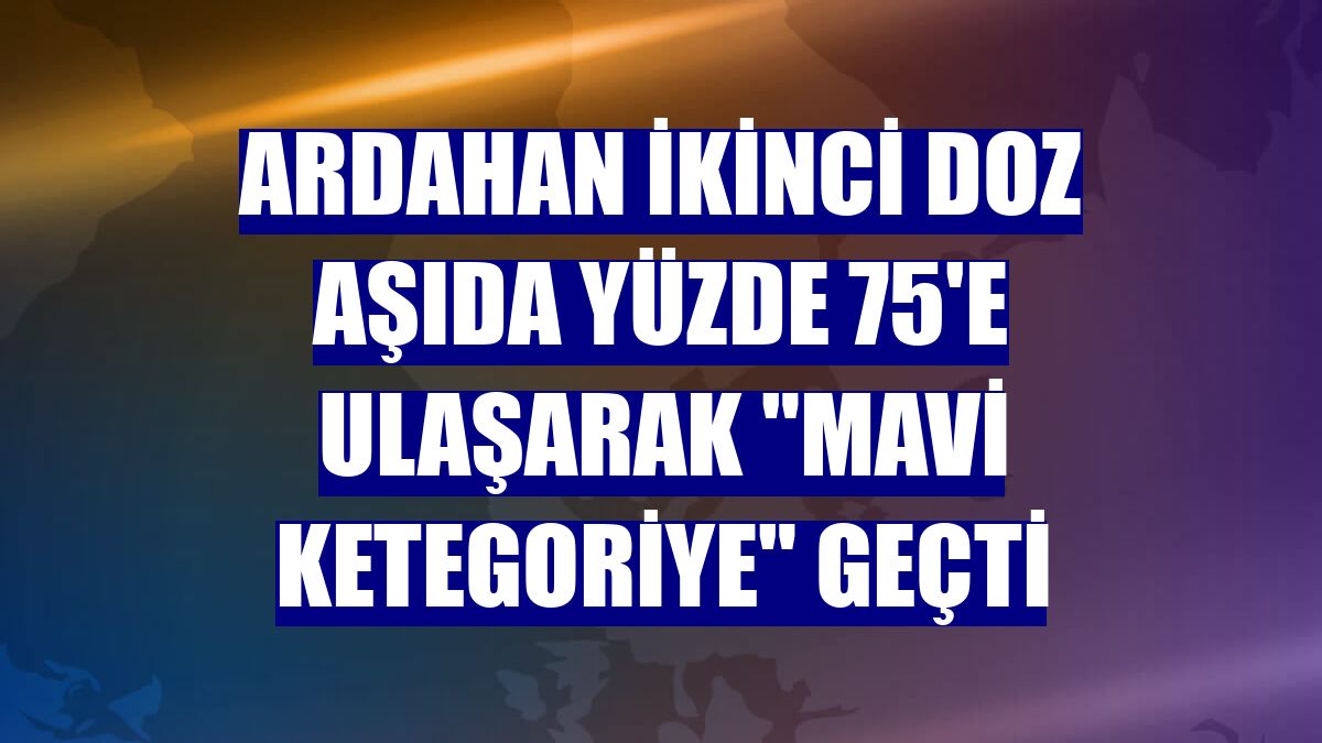 Ardahan ikinci doz aşıda yüzde 75'e ulaşarak "mavi ketegoriye" geçti
