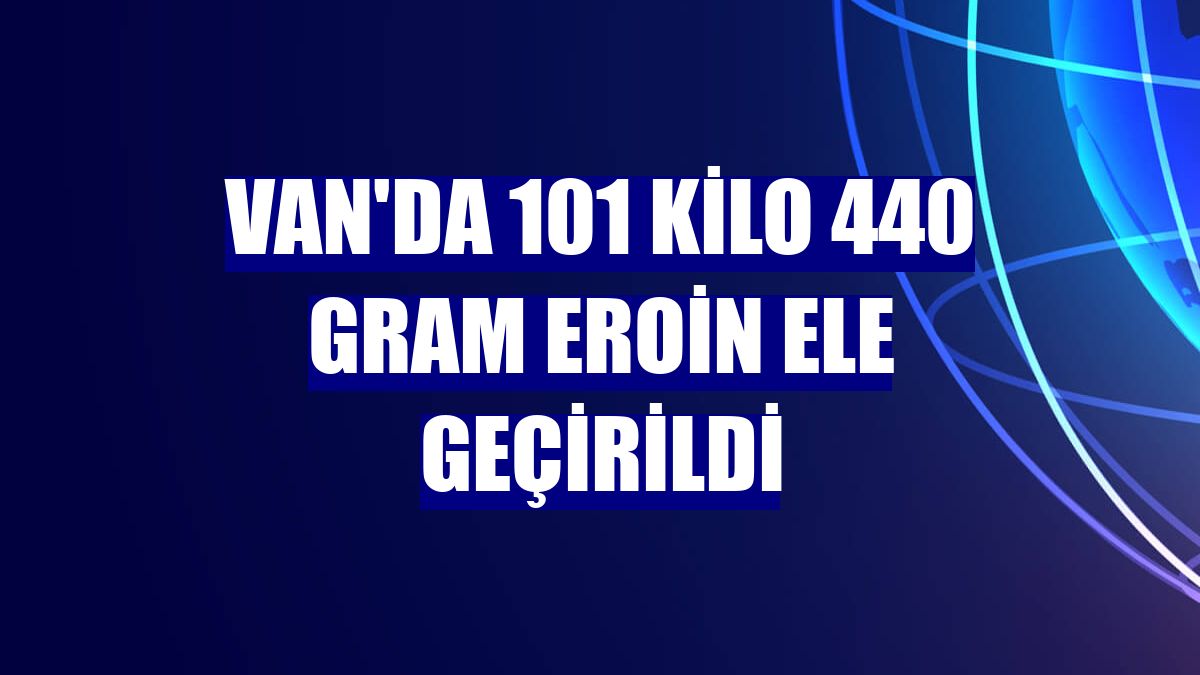 Van'da 101 kilo 440 gram eroin ele geçirildi