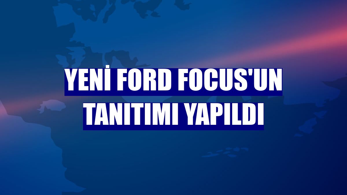 Yeni Ford Focus'un tanıtımı yapıldı