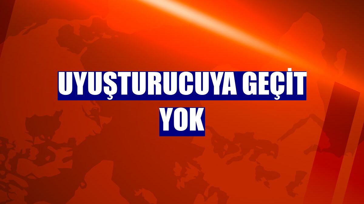 Uyuşturucuya geçit yok