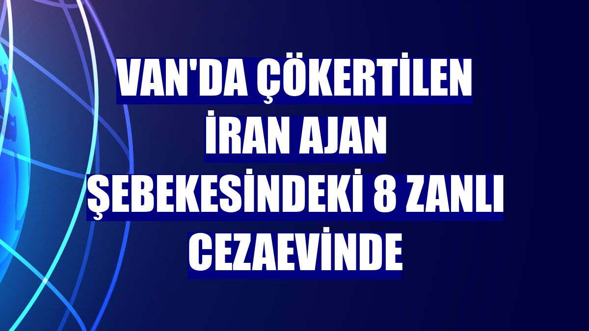 Van'da çökertilen İran ajan şebekesindeki 8 zanlı cezaevinde