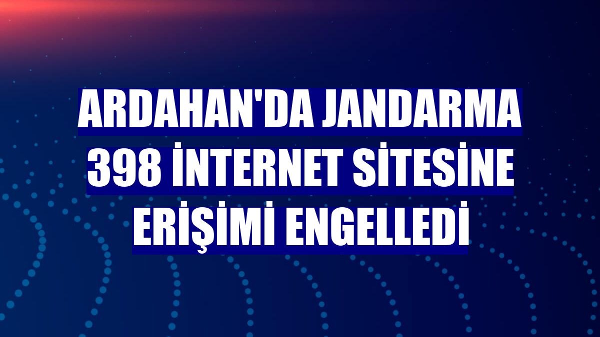 Ardahan'da jandarma 398 internet sitesine erişimi engelledi