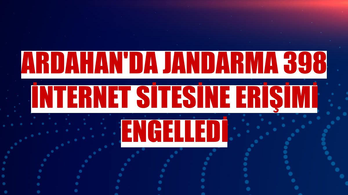 Ardahan'da jandarma 398 internet sitesine erişimi engelledi