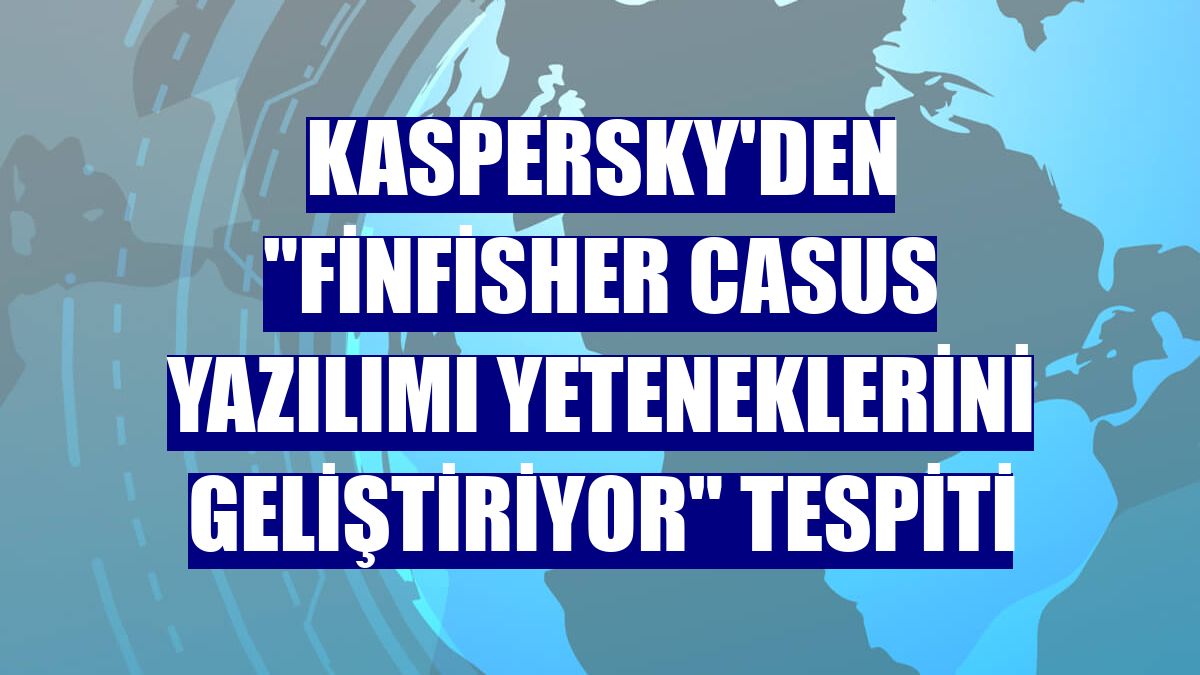 Kaspersky'den "FinFisher casus yazılımı yeteneklerini geliştiriyor" tespiti