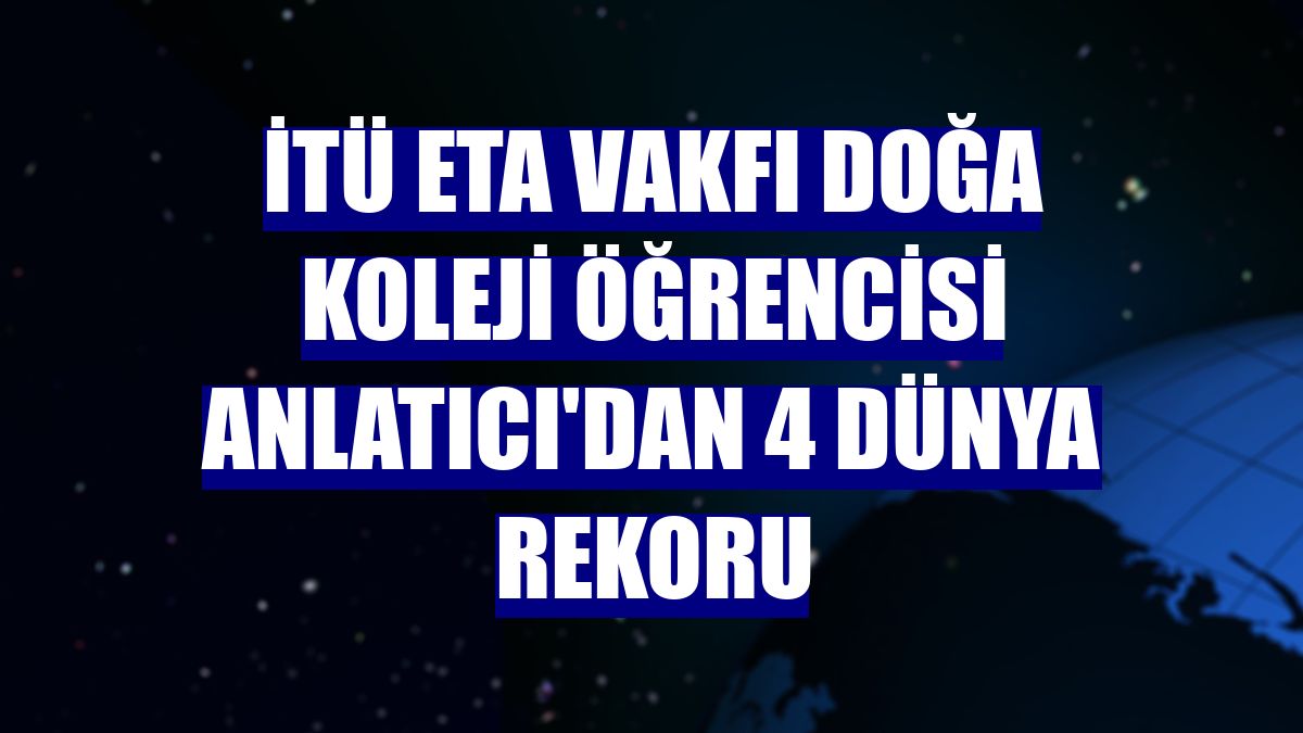 İTÜ ETA Vakfı Doğa Koleji öğrencisi Anlatıcı'dan 4 dünya rekoru