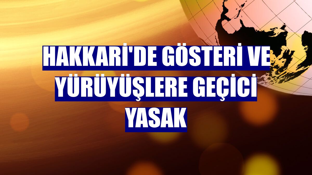 Hakkari'de gösteri ve yürüyüşlere geçici yasak