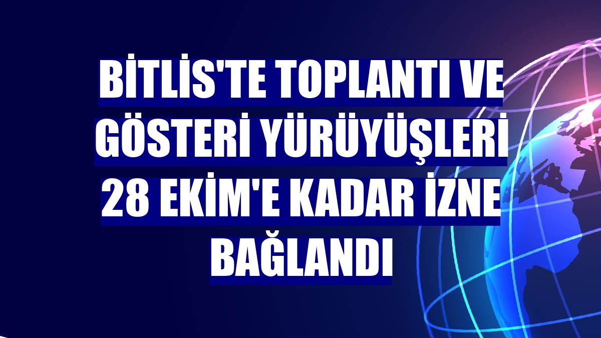 Bitlis'te toplantı ve gösteri yürüyüşleri 28 Ekim'e kadar izne bağlandı