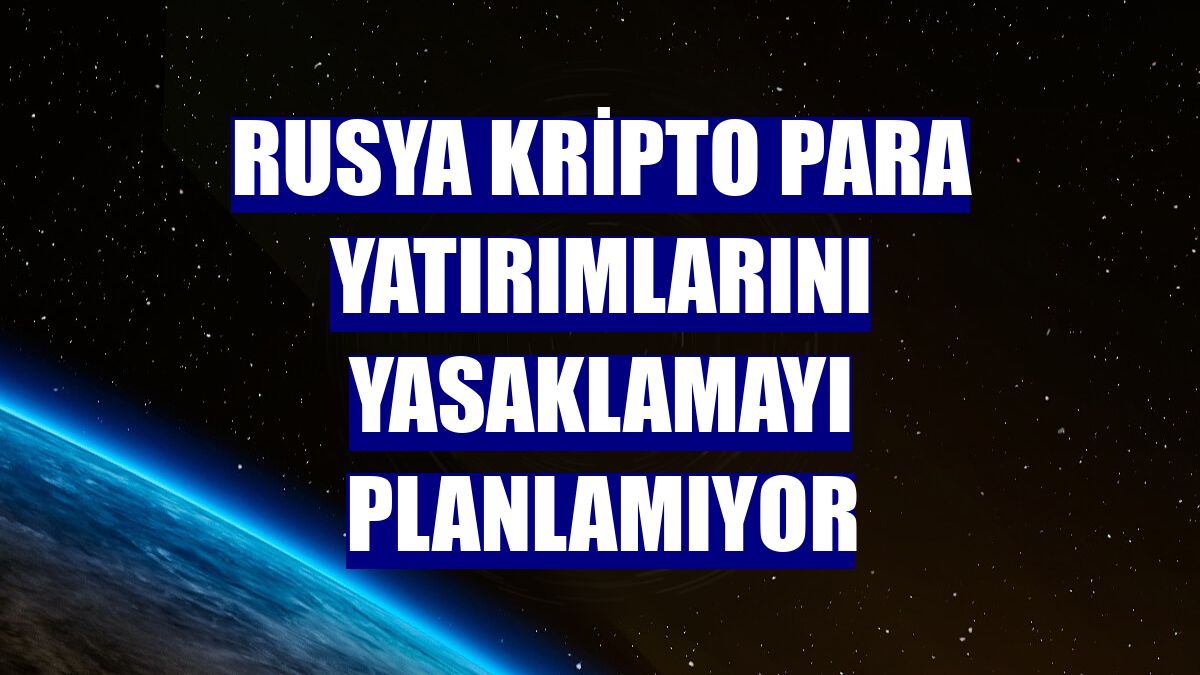 Rusya kripto para yatırımlarını yasaklamayı planlamıyor