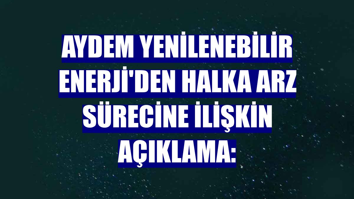 Aydem Yenilenebilir Enerji'den halka arz sürecine ilişkin açıklama: