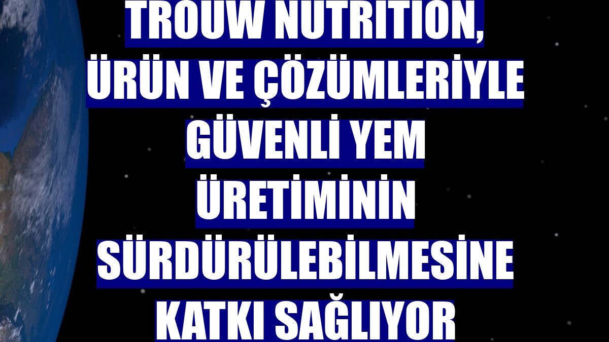 Trouw Nutrition, ürün ve çözümleriyle güvenli yem üretiminin sürdürülebilmesine katkı sağlıyor