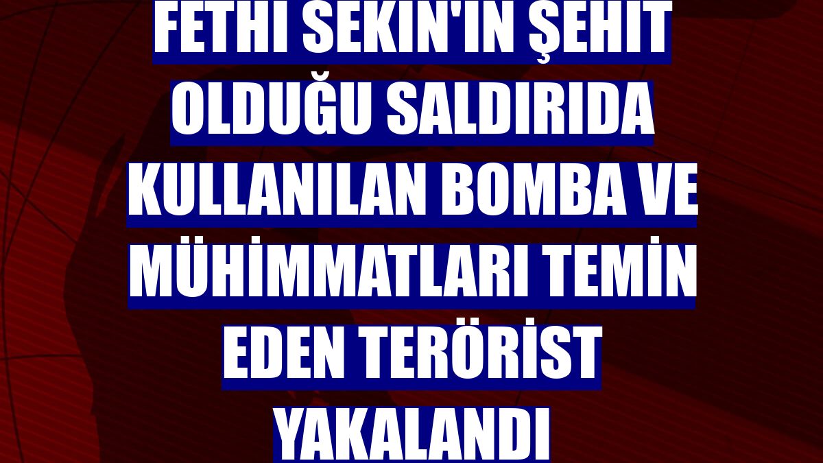 Fethi Sekin'in şehit olduğu saldırıda kullanılan bomba ve mühimmatları temin eden terörist yakalandı