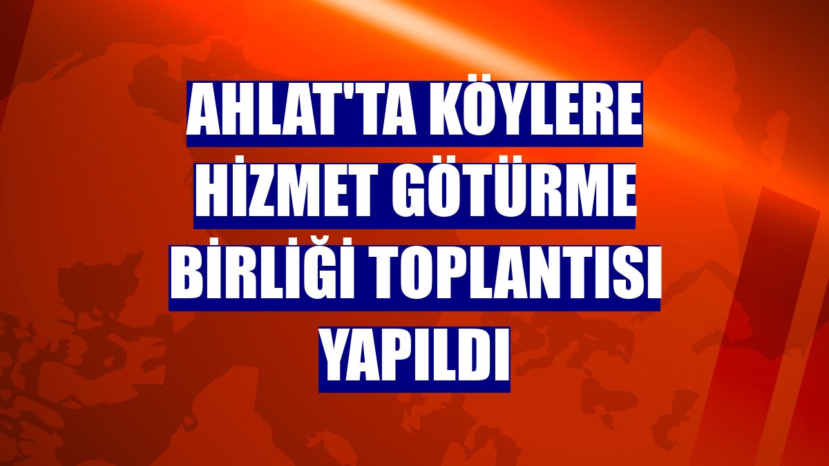 Ahlat'ta Köylere Hizmet Götürme Birliği toplantısı yapıldı