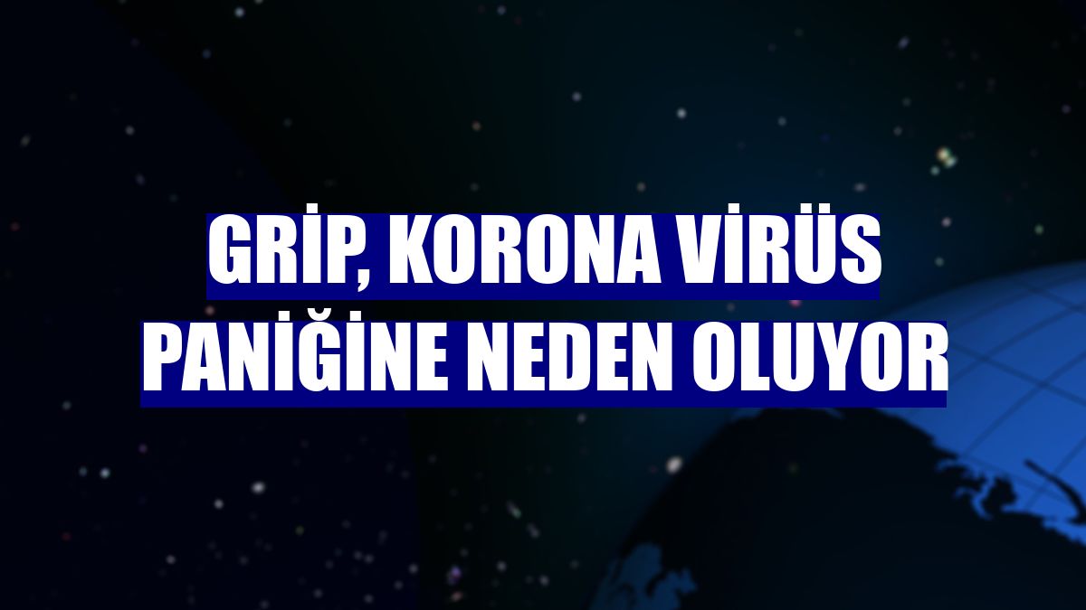 Grip, korona virüs paniğine neden oluyor