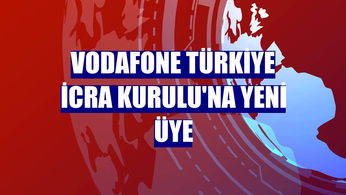 Vodafone Türkiye İcra Kurulu'na yeni üye