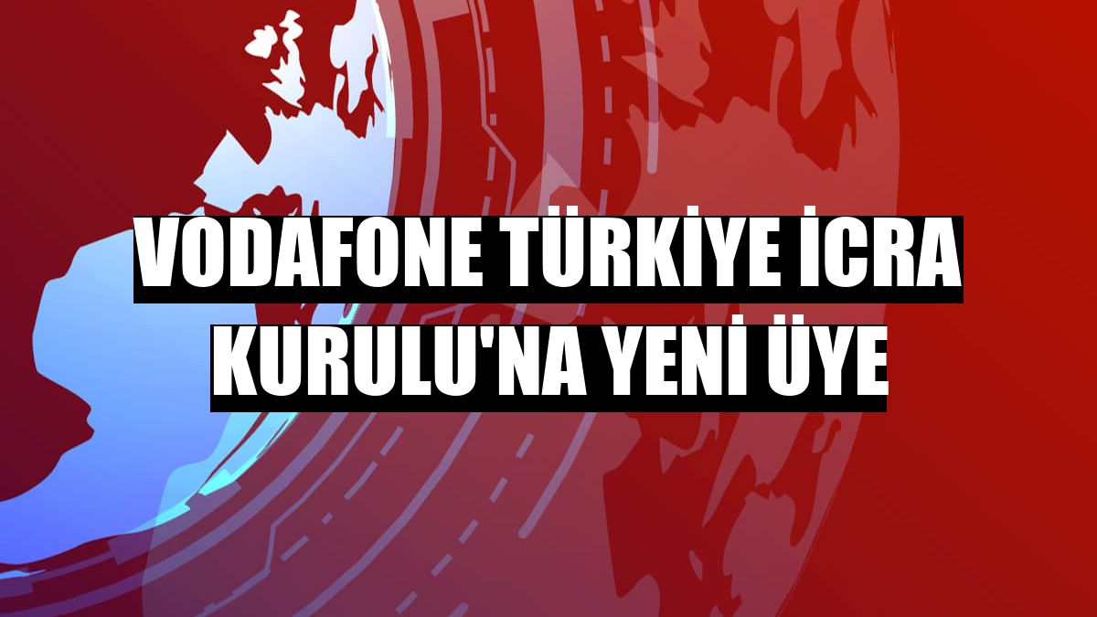 Vodafone Türkiye İcra Kurulu'na yeni üye