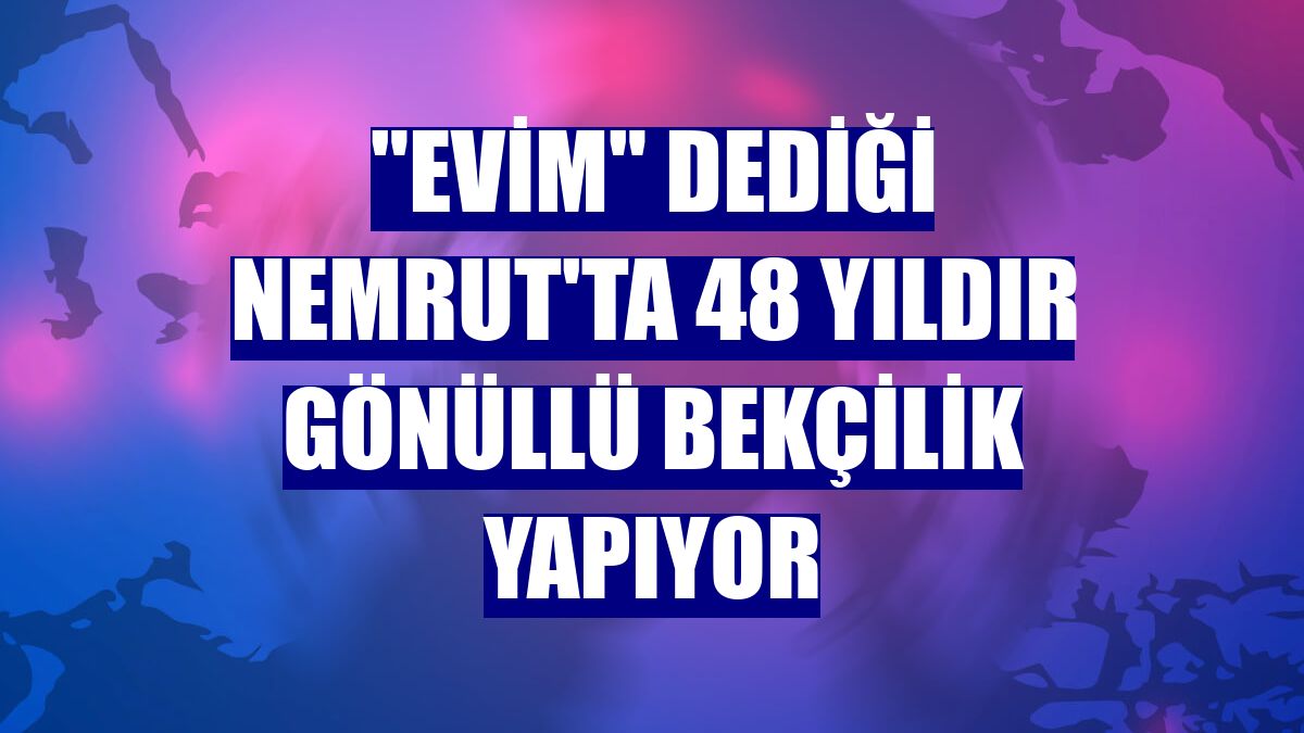 "Evim" dediği Nemrut'ta 48 yıldır gönüllü bekçilik yapıyor