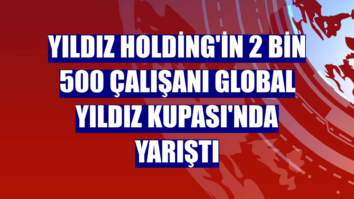 Yıldız Holding'in 2 bin 500 çalışanı Global Yıldız Kupası'nda yarıştı