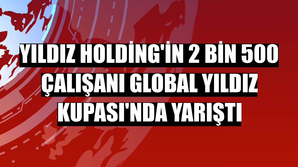 Yıldız Holding'in 2 bin 500 çalışanı Global Yıldız Kupası'nda yarıştı