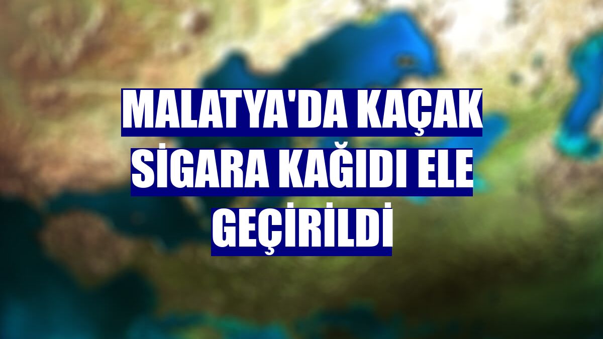 Malatya'da kaçak sigara kağıdı ele geçirildi