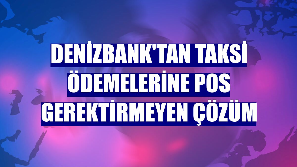 DenizBank'tan taksi ödemelerine POS gerektirmeyen çözüm