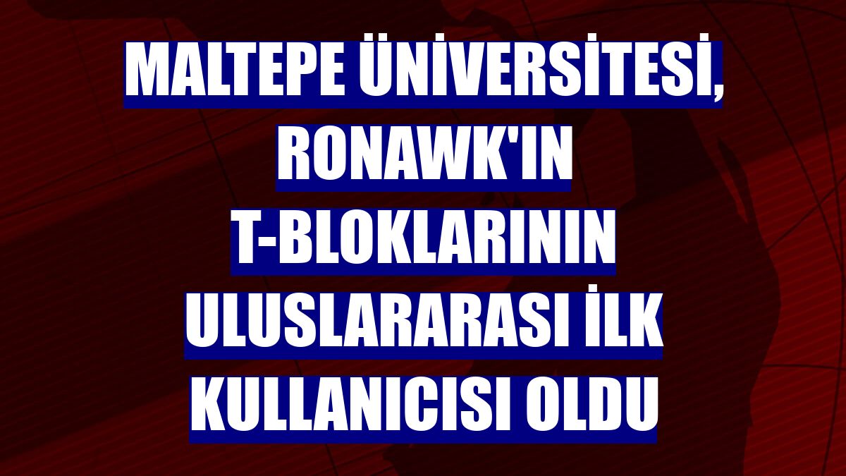 Maltepe Üniversitesi, Ronawk'ın T-bloklarının uluslararası ilk kullanıcısı oldu