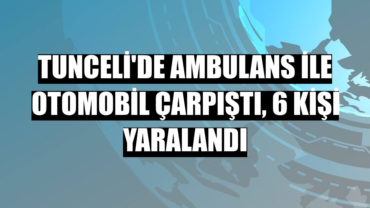 Tunceli'de ambulans ile otomobil çarpıştı, 6 kişi yaralandı