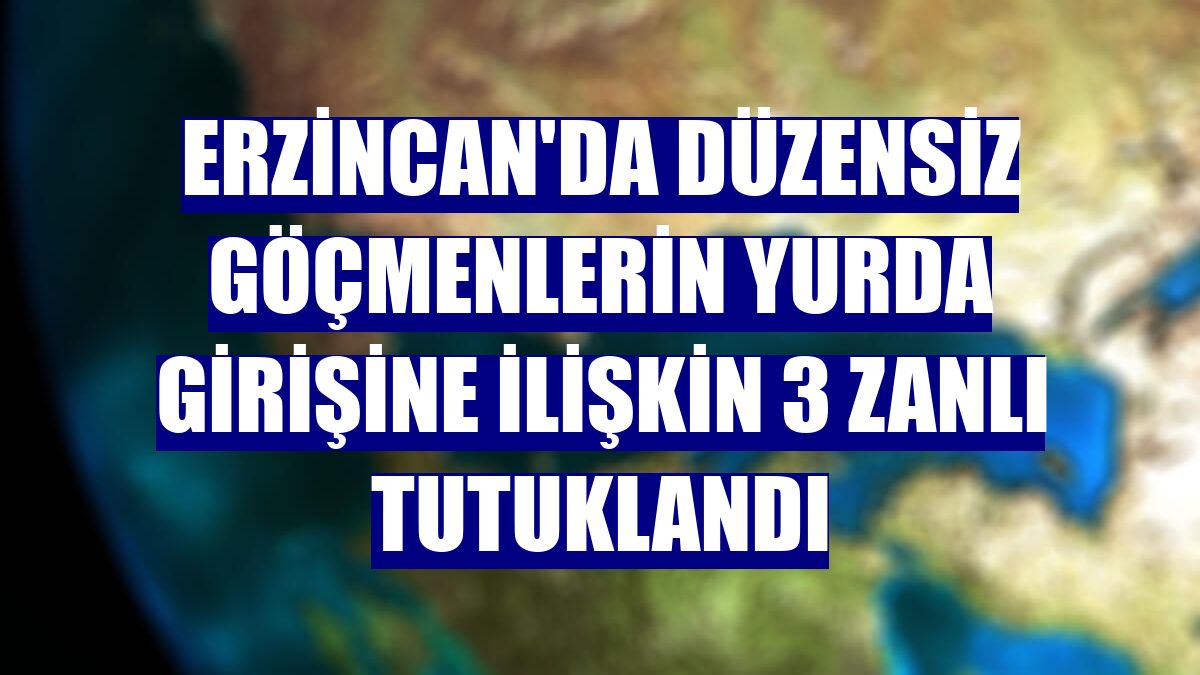 Erzincan'da düzensiz göçmenlerin yurda girişine ilişkin 3 zanlı tutuklandı