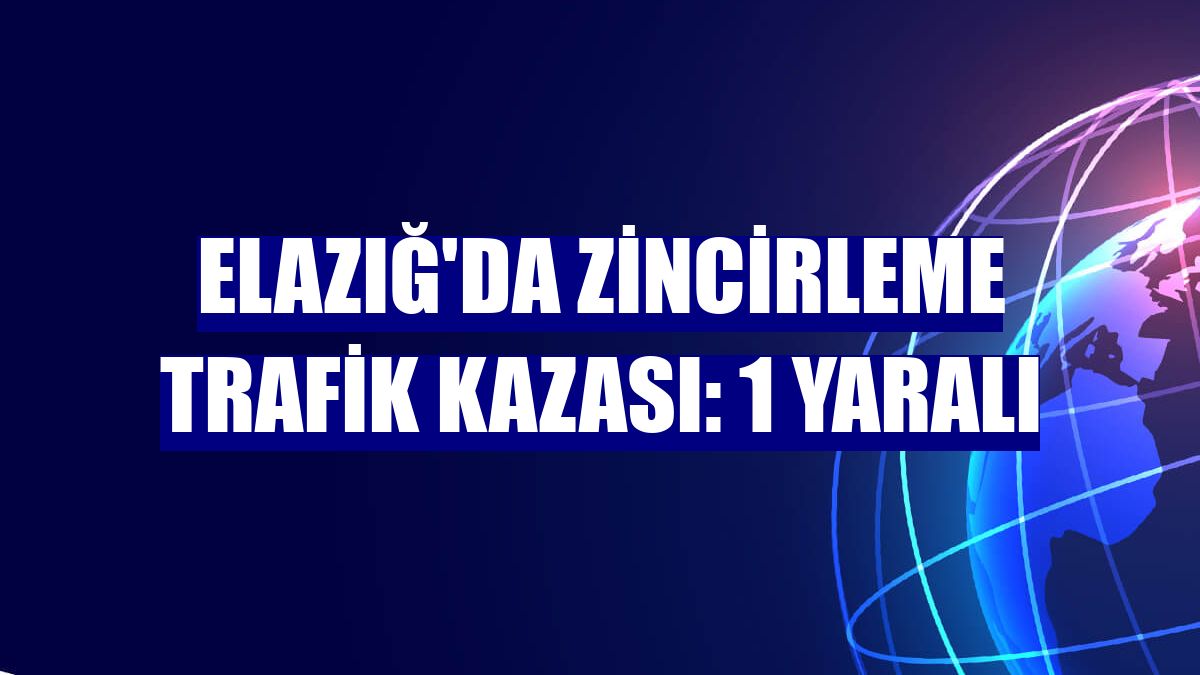 Elazığ'da zincirleme trafik kazası: 1 yaralı