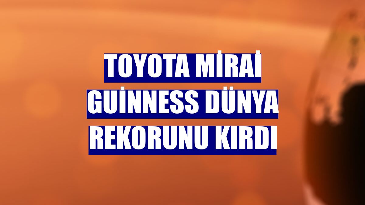 Toyota Mirai Guinness dünya rekorunu kırdı