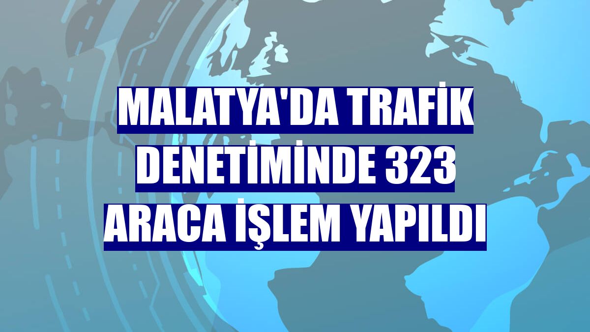 Malatya'da trafik denetiminde 323 araca işlem yapıldı