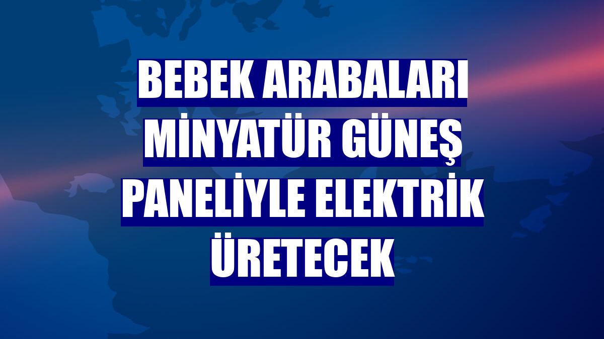 Bebek arabaları minyatür güneş paneliyle elektrik üretecek